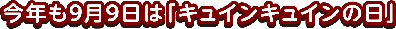今年も9月9日は「キュインキュインの日」