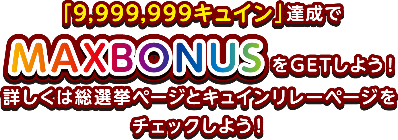 「9,999,999キュイン」達成でMAXBONUSをGETしよう！詳しくは総選挙ページとキュインリレーページをチェックしよう！