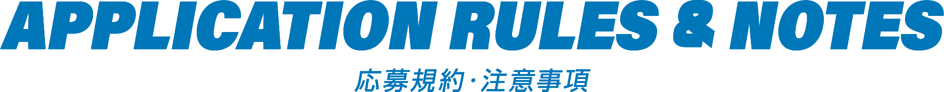応募規約・注意事項 - APPLICATION RULES & NOTES