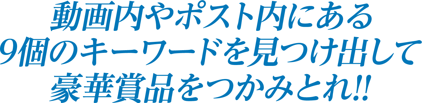 動画内やポスト内にある9個のキーワードを見つけ出して豪華景品をつかみとれ!!
